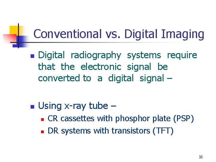 Conventional vs. Digital Imaging n n Digital radiography systems require that the electronic signal