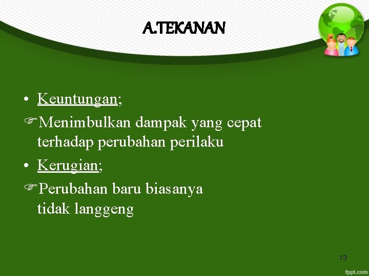 A. TEKANAN • Keuntungan; Menimbulkan dampak yang cepat terhadap perubahan perilaku • Kerugian; Perubahan