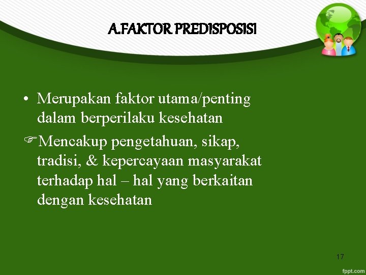 A. FAKTOR PREDISPOSISI • Merupakan faktor utama/penting dalam berperilaku kesehatan Mencakup pengetahuan, sikap, tradisi,