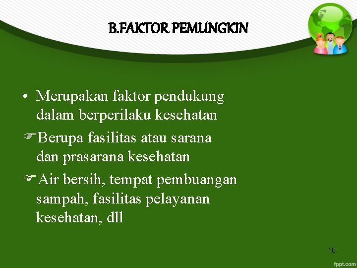 B. FAKTOR PEMUNGKIN • Merupakan faktor pendukung dalam berperilaku kesehatan Berupa fasilitas atau sarana