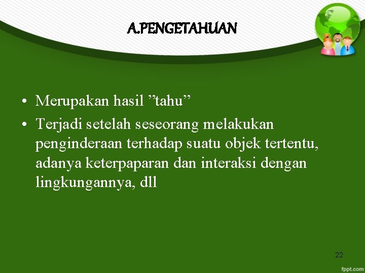 A. PENGETAHUAN • Merupakan hasil ”tahu” • Terjadi setelah seseorang melakukan penginderaan terhadap suatu