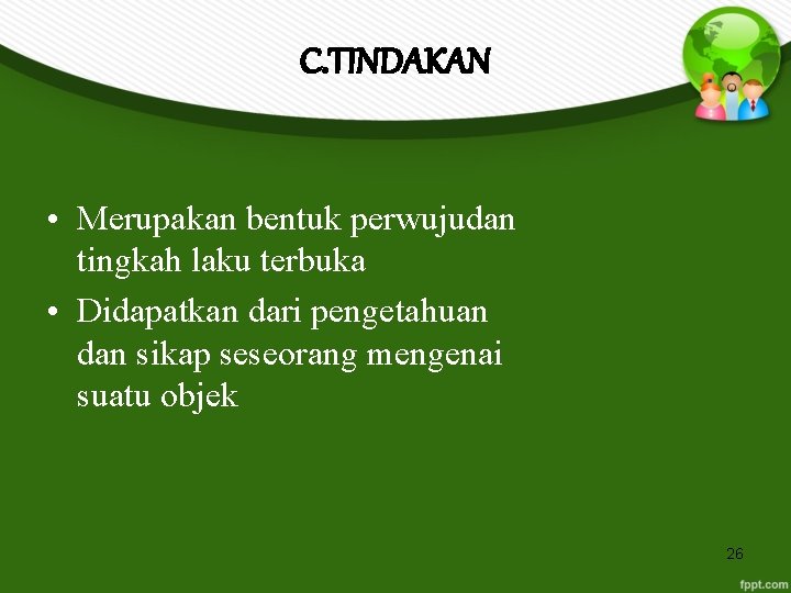 C. TINDAKAN • Merupakan bentuk perwujudan tingkah laku terbuka • Didapatkan dari pengetahuan dan