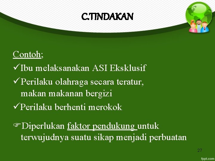 C. TINDAKAN Contoh; Ibu melaksanakan ASI Eksklusif Perilaku olahraga secara teratur, makanan bergizi Perilaku