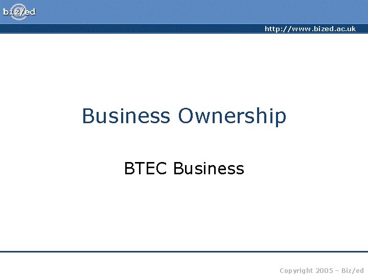 http: //www. bized. ac. uk Business Ownership BTEC Business Copyright 2005 – Biz/ed 