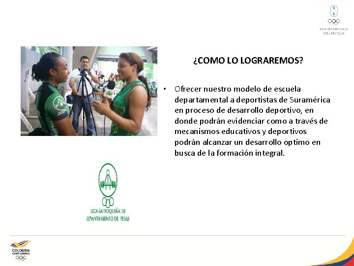 ¿COMO LO LOGRAREMOS? • Ofrecer nuestro modelo de escuela departamental a deportistas de Suramérica