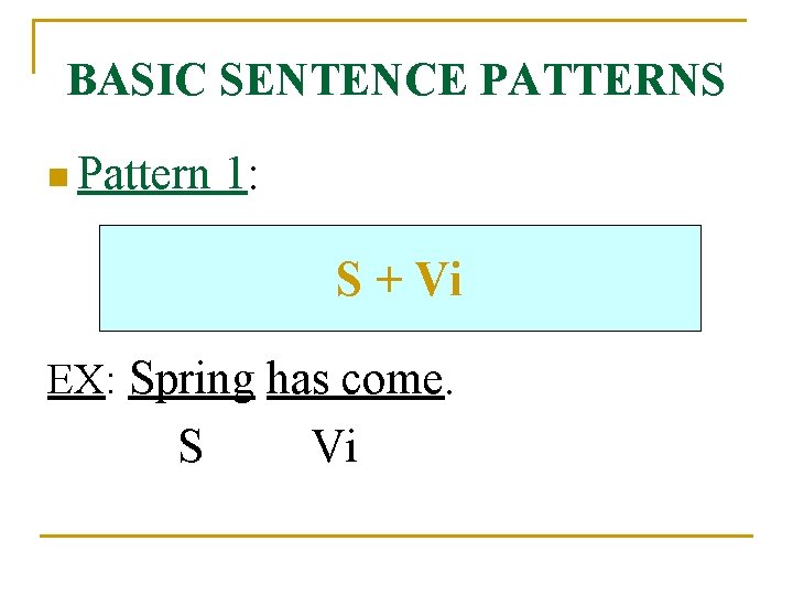 BASIC SENTENCE PATTERNS n Pattern 1: S + Vi EX: Spring has come. S