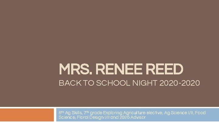 MRS. RENEE REED BACK TO SCHOOL NIGHT 2020 -2020 8 th Ag Skills, 7