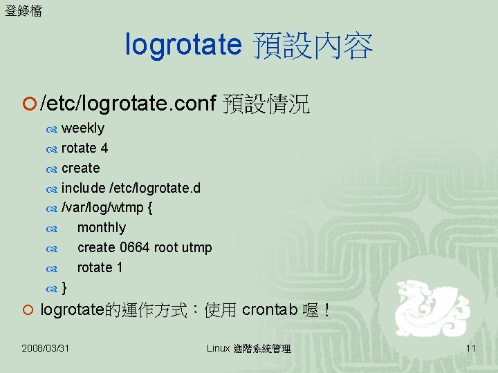 登錄檔 logrotate 預設內容 ¡ /etc/logrotate. conf 預設情況 weekly rotate 4 create include /etc/logrotate. d