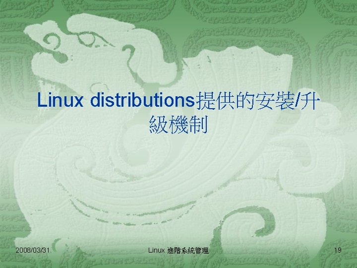Linux distributions提供的安裝/升 級機制 2008/03/31 Linux 進階系統管理 19 