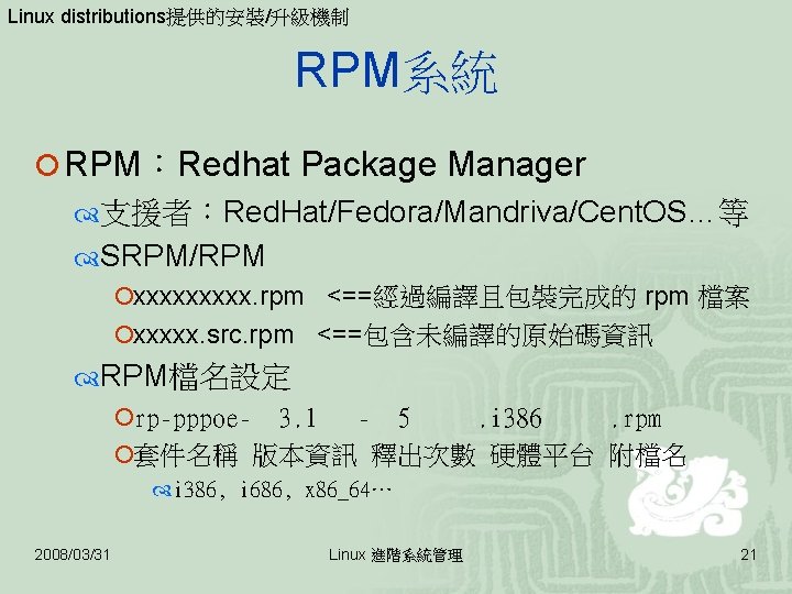 Linux distributions提供的安裝/升級機制 RPM系統 ¡ RPM：Redhat Package Manager 支援者：Red. Hat/Fedora/Mandriva/Cent. OS…等 SRPM/RPM ¡xxxxx. rpm <==經過編譯且包裝完成的