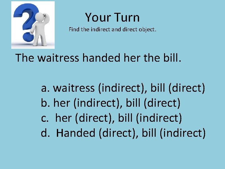 Your Turn Find the indirect and direct object. The waitress handed her the bill.