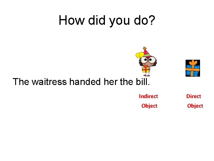 How did you do? The waitress handed her the bill. Indirect Direct Object 