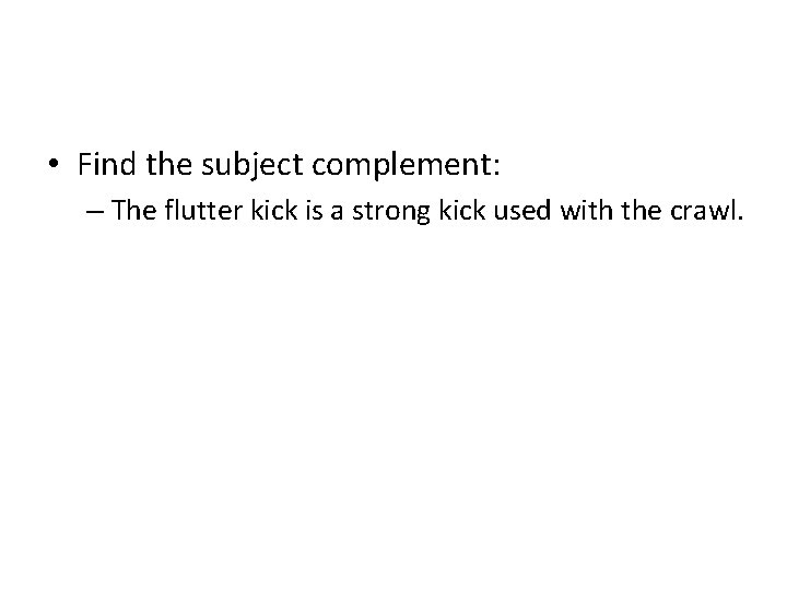  • Find the subject complement: – The flutter kick is a strong kick