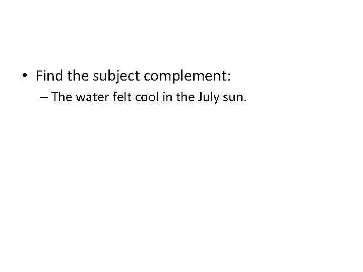  • Find the subject complement: – The water felt cool in the July