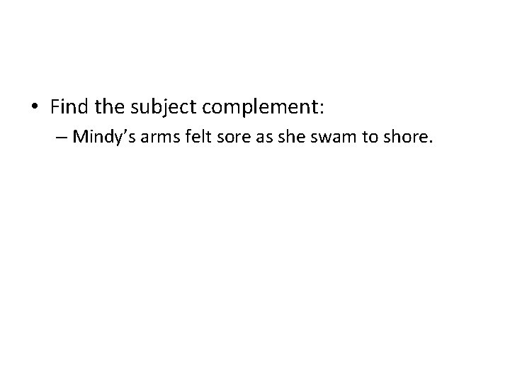  • Find the subject complement: – Mindy’s arms felt sore as she swam
