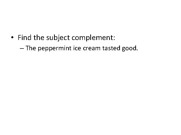  • Find the subject complement: – The peppermint ice cream tasted good. 