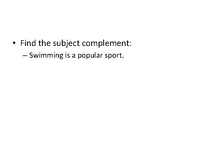  • Find the subject complement: – Swimming is a popular sport. 