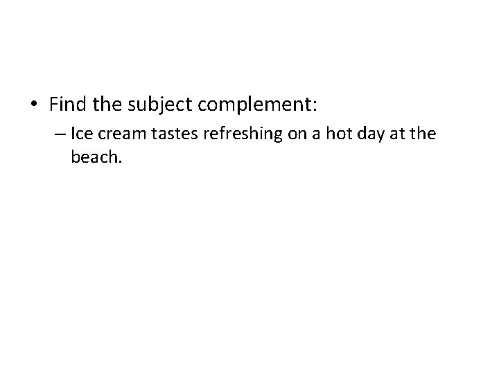  • Find the subject complement: – Ice cream tastes refreshing on a hot