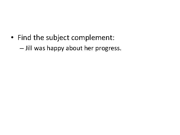  • Find the subject complement: – Jill was happy about her progress. 