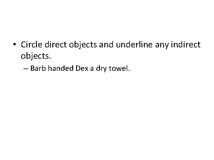  • Circle direct objects and underline any indirect objects. – Barb handed Dex