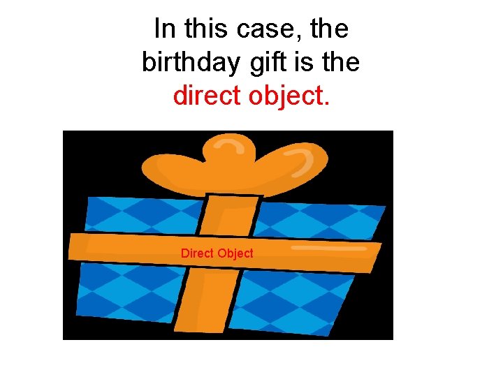 In this case, the birthday gift is the direct object. Direct Object 