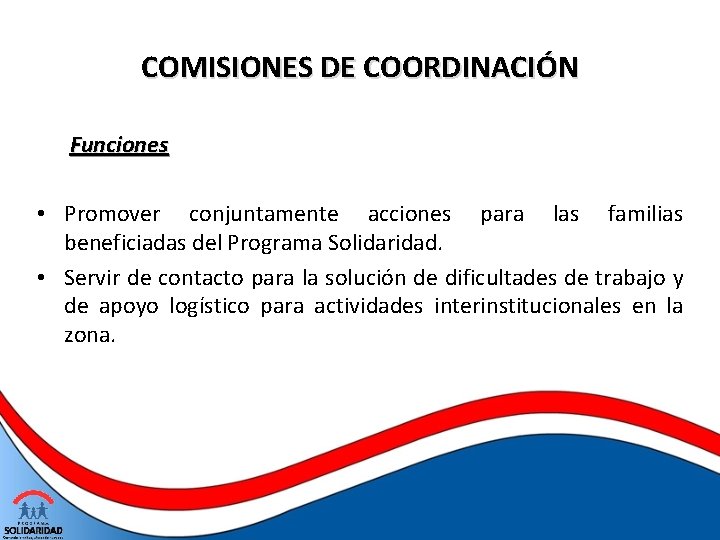 COMISIONES DE COORDINACIÓN Funciones • Promover conjuntamente acciones para las familias beneficiadas del Programa