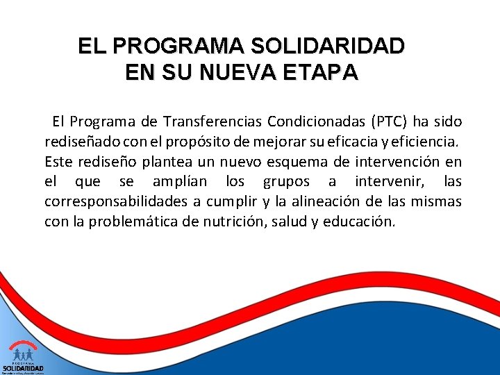 EL PROGRAMA SOLIDARIDAD EN SU NUEVA ETAPA El Programa de Transferencias Condicionadas (PTC) ha