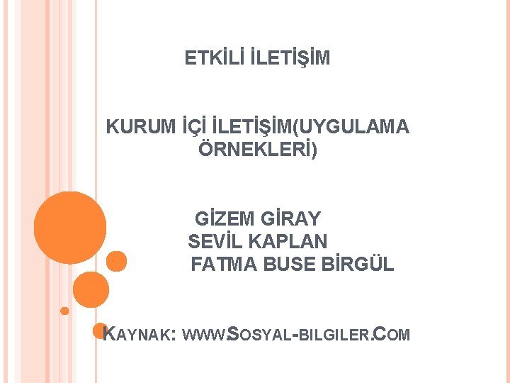 ETKİLİ İLETİŞİM KURUM İÇİ İLETİŞİM(UYGULAMA ÖRNEKLERİ) GİZEM GİRAY SEVİL KAPLAN FATMA BUSE BİRGÜL KAYNAK: