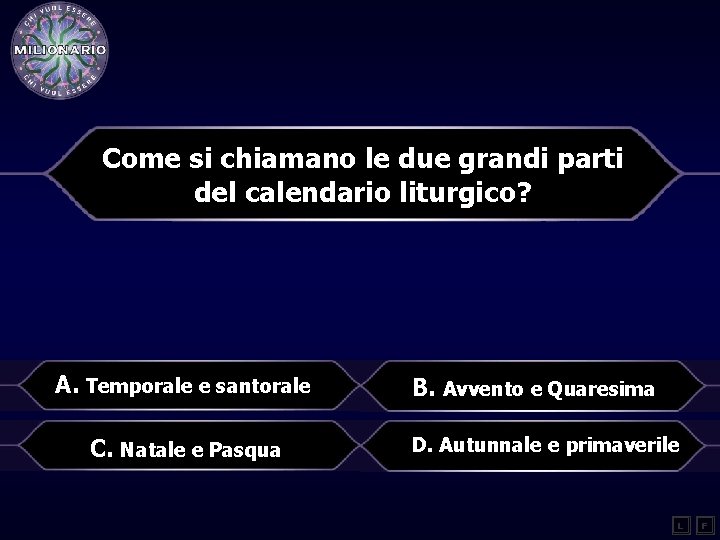 Come si chiamano le due grandi parti del calendario liturgico? A. Temporale e santorale