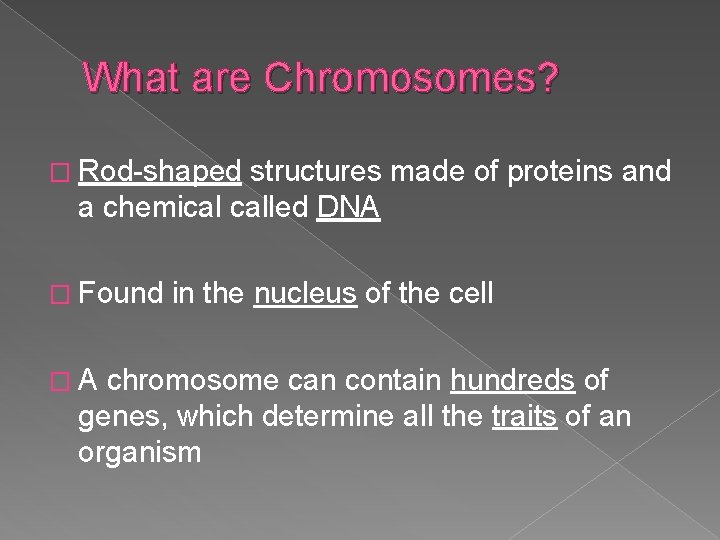 What are Chromosomes? � Rod-shaped structures made of proteins and a chemical called DNA