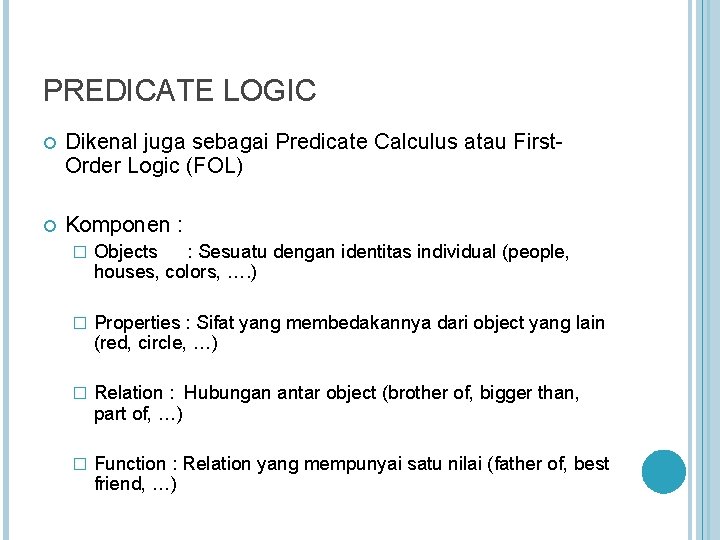 PREDICATE LOGIC Dikenal juga sebagai Predicate Calculus atau First. Order Logic (FOL) Komponen :