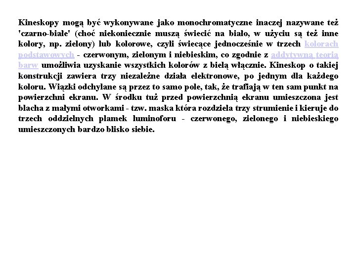 Kineskopy mogą być wykonywane jako monochromatyczne inaczej nazywane też 'czarno-białe' (choć niekoniecznie muszą świecić Kineskopy mogą być wykonywane jako monochromatyczne inaczej nazywane też 'czarno-białe' (choć niekoniecznie muszą świecić