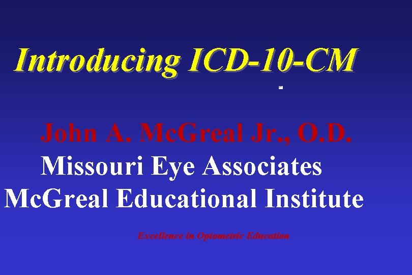 Introducing ICD-10 -CM John A. Mc. Greal Jr. , O. D. Missouri Eye Associates