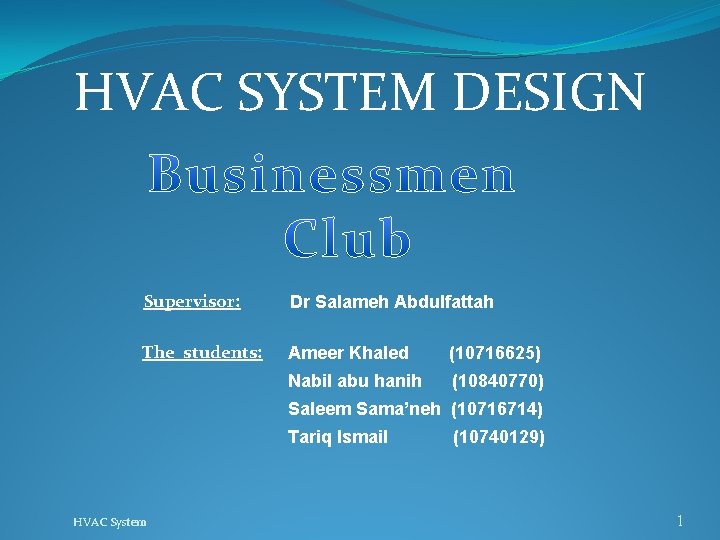 HVAC SYSTEM DESIGN Supervisor: Dr Salameh Abdulfattah The students: Ameer Khaled (10716625) Nabil abu