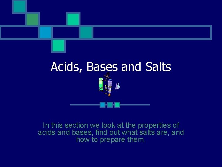 Acids, Bases and Salts In this section we look at the properties of acids