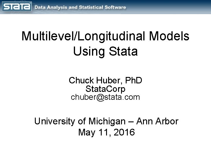 Multilevel/Longitudinal Models Using Stata Chuck Huber, Ph. D Stata. Corp chuber@stata. com University of