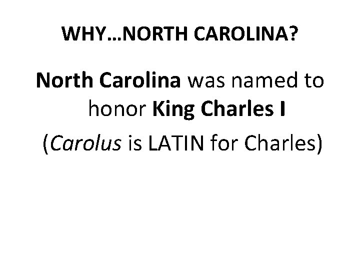 WHY…NORTH CAROLINA? North Carolina was named to honor King Charles I (Carolus is LATIN