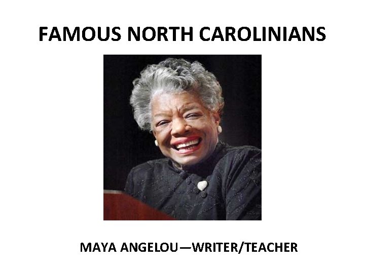 FAMOUS NORTH CAROLINIANS MAYA ANGELOU—WRITER/TEACHER 