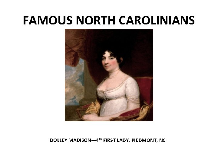 FAMOUS NORTH CAROLINIANS DOLLEY MADISON— 4 th FIRST LADY, PIEDMONT, NC 