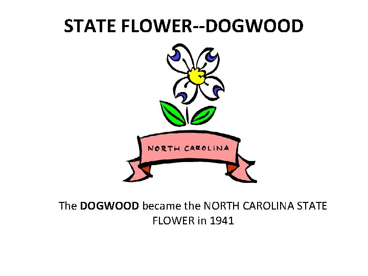 STATE FLOWER--DOGWOOD The DOGWOOD became the NORTH CAROLINA STATE FLOWER in 1941 