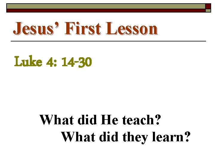 Jesus’ First Lesson Luke 4: 14 -30 What did He teach? What did they