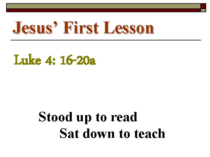 Jesus’ First Lesson Luke 4: 16 -20 a Stood up to read Sat down