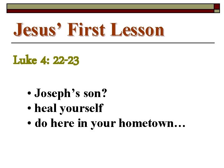 Jesus’ First Lesson Luke 4: 22 -23 • Joseph’s son? • heal yourself •