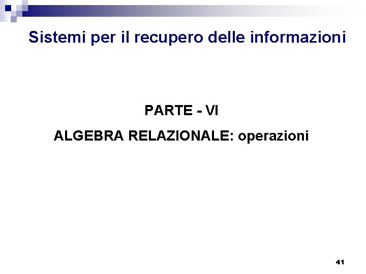 Sistemi per il recupero delle informazioni PARTE - VI ALGEBRA RELAZIONALE: operazioni 41 