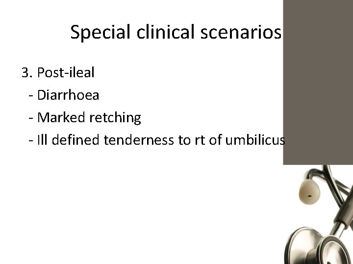 Special clinical scenarios 3. Post-ileal - Diarrhoea - Marked retching - Ill defined tenderness