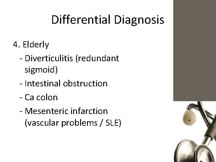 Differential Diagnosis 4. Elderly - Diverticulitis (redundant sigmoid) - Intestinal obstruction - Ca colon