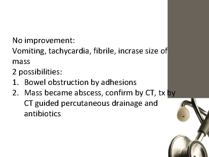 No improvement: Vomiting, tachycardia, fibrile, incrase size of mass 2 possibilities: 1. Bowel obstruction