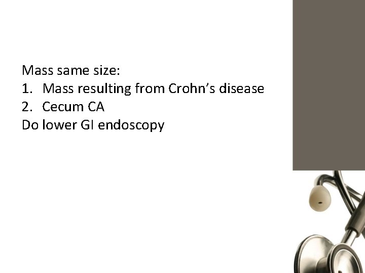 Mass same size: 1. Mass resulting from Crohn’s disease 2. Cecum CA Do lower