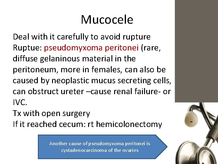 Mucocele Deal with it carefully to avoid rupture Ruptue: pseudomyxoma peritonei (rare, diffuse gelaninous