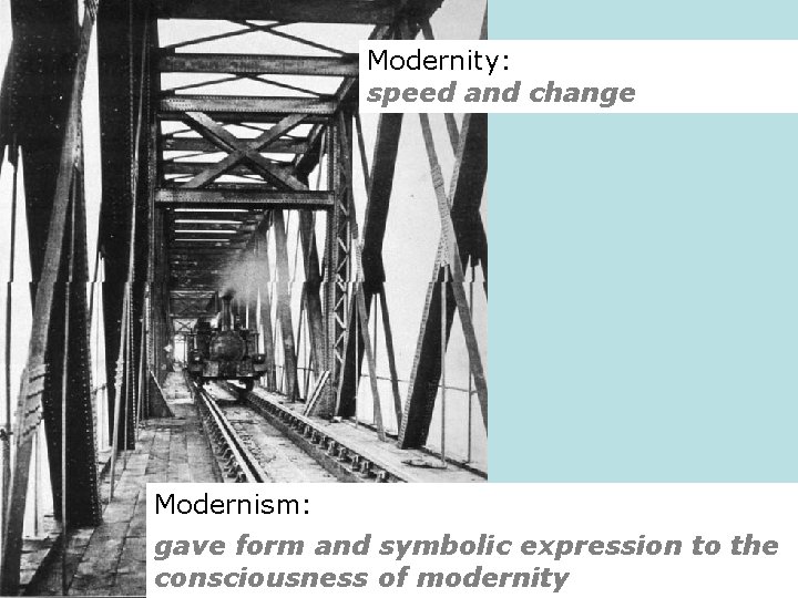 Modernity: speed and change Modernism: gave form and symbolic expression to the consciousness of